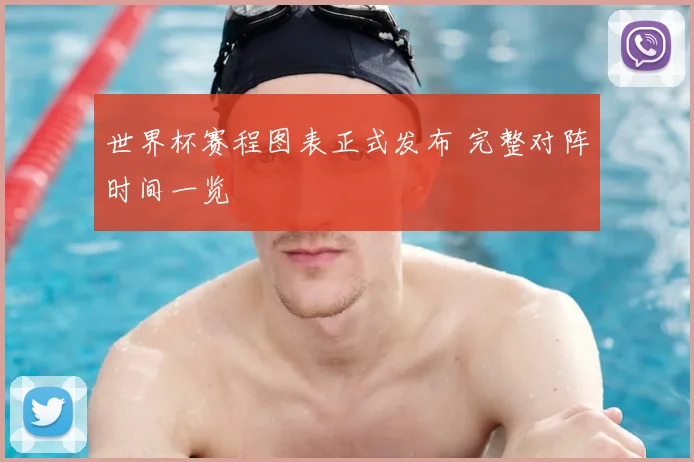 世界杯赛程图表正式发布 完整对阵时间一览