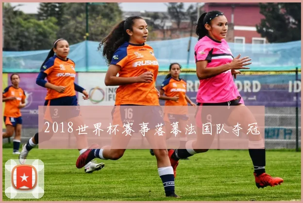 2018世界杯赛事落幕法国队夺冠