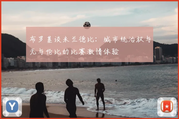 布罗基谈米兰德比:城市统治权与无与伦比的比赛激情体验