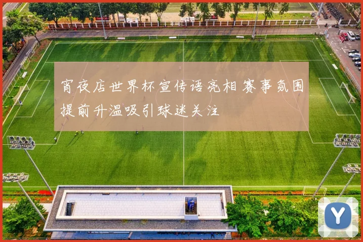 宵夜店世界杯宣传语亮相 赛事氛围提前升温吸引球迷关注
