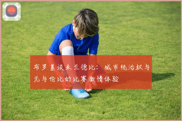 布罗基谈米兰德比：城市统治权与无与伦比的比赛激情体验