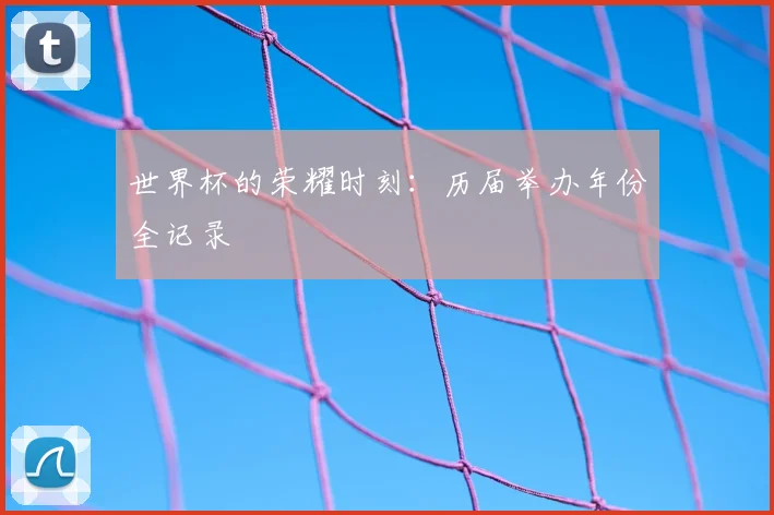 世界杯的荣耀时刻：历届举办年份全记录