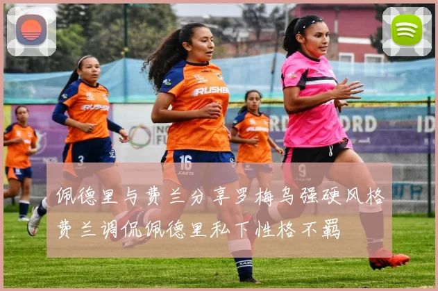 佩德里与费兰分享罗梅乌强硬风格费兰调侃佩德里私下性格不羁