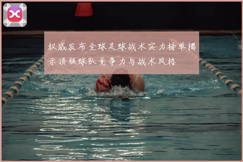 权威发布全球足球战术实力榜单揭示顶级球队竞争力与战术风格
