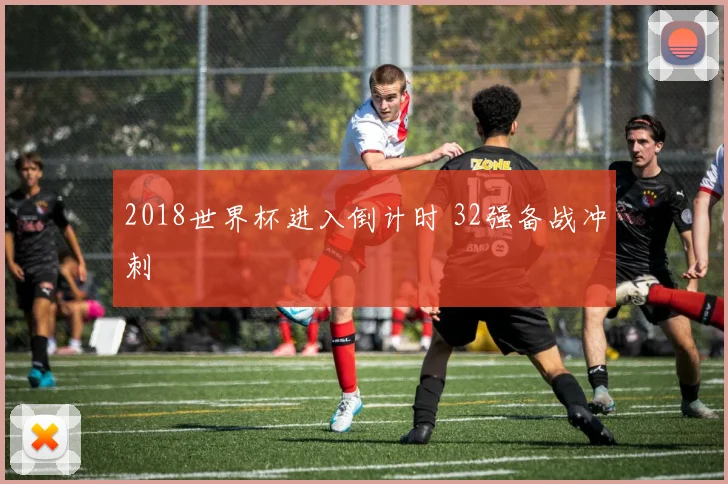 2018世界杯进入倒计时 32强备战冲刺