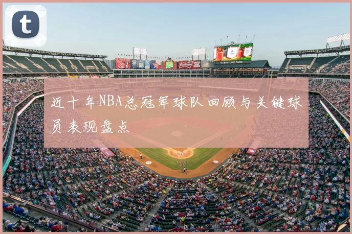 近十年NBA总冠军球队回顾与关键球员表现盘点