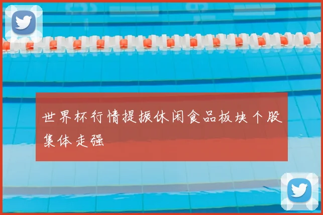 世界杯行情提振休闲食品板块个股集体走强