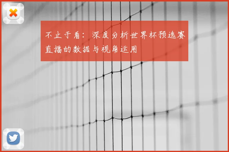 不止于看:深度分析世界杯预选赛直播的数据与视角运用