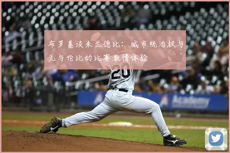布罗基谈米兰德比:城市统治权与无与伦比的比赛激情体验