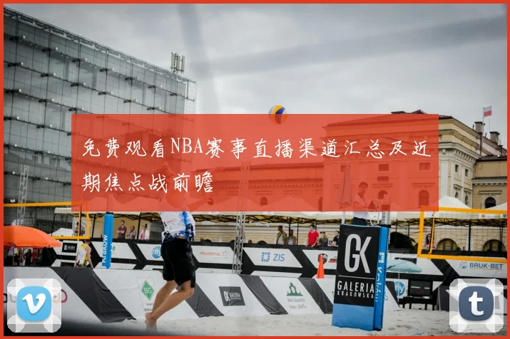 免费观看NBA赛事直播渠道汇总及近期焦点战前瞻