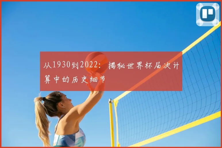 从1930到2022：揭秘世界杯届次计算中的历史细节