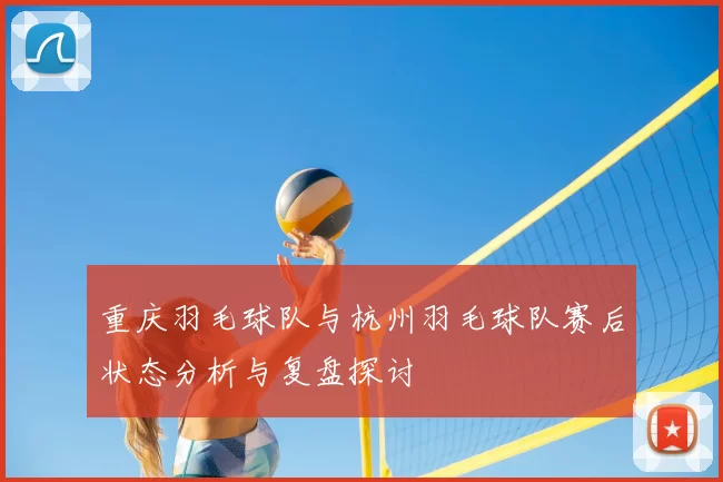重庆羽毛球队与杭州羽毛球队赛后状态分析与复盘探讨