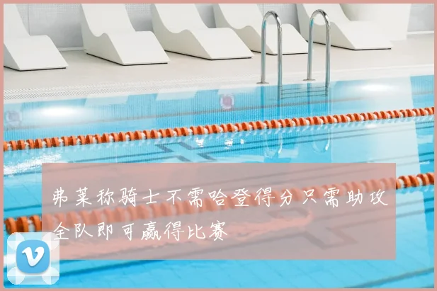 弗莱称骑士不需哈登得分只需助攻全队即可赢得比赛