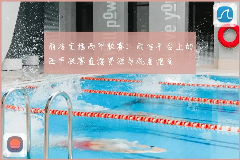 雨洁直播西甲联赛：雨洁平台上的西甲联赛直播资源与观看指南
