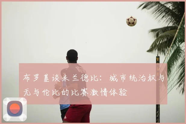 布罗基谈米兰德比:城市统治权与无与伦比的比赛激情体验