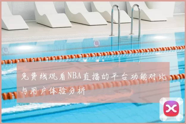 免费线观看NBA直播的平台功能对比与用户体验分析
