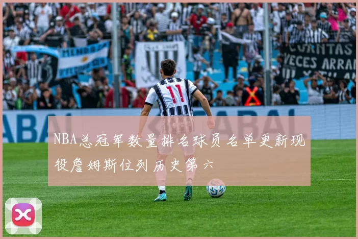 NBA总冠军数量排名球员名单更新现役詹姆斯位列历史第六