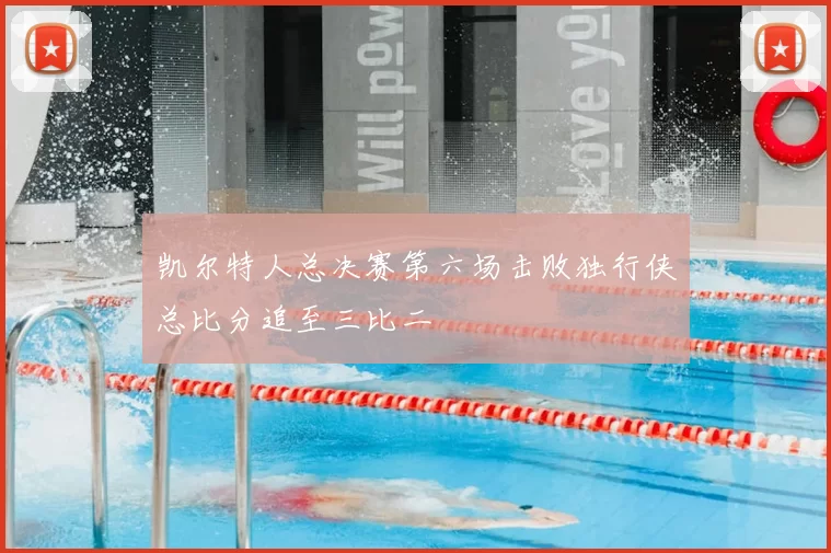 凯尔特人总决赛第六场击败独行侠总比分追至三比二