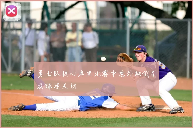 勇士队核心库里比赛中意外跌倒引发球迷关切