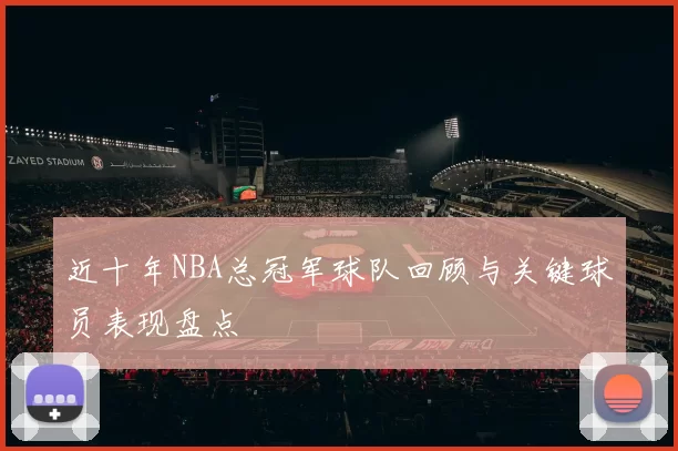 近十年NBA总冠军球队回顾与关键球员表现盘点