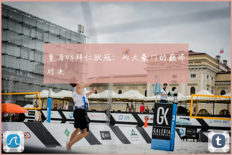 皇马vs拜仁欧冠：两大豪门的巅峰对决