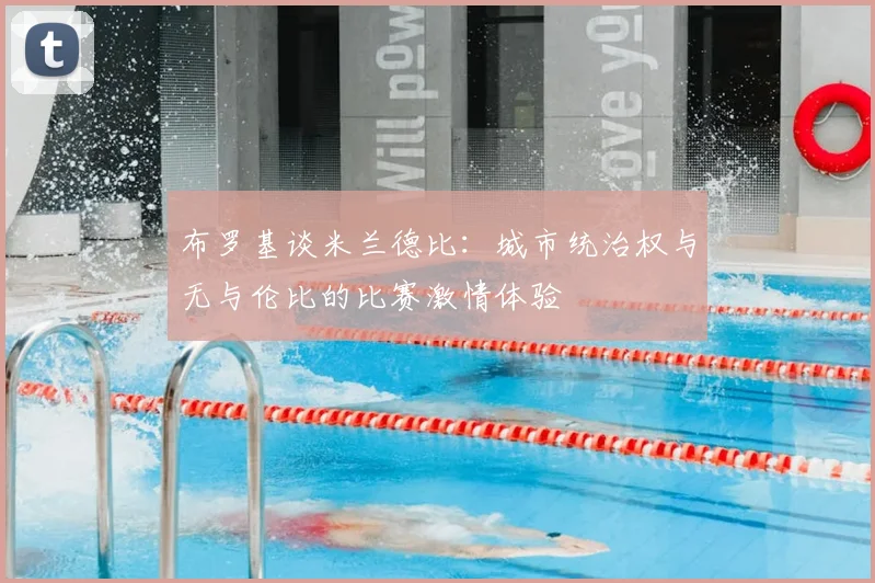 布罗基谈米兰德比：城市统治权与无与伦比的比赛激情体验
