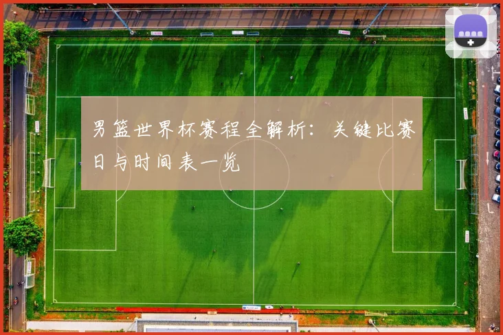 男篮世界杯赛程全解析：关键比赛日与时间表一览