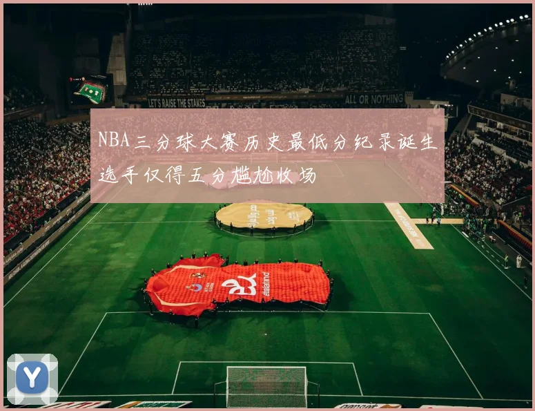 NBA三分球大赛历史最低分纪录诞生选手仅得五分尴尬收场