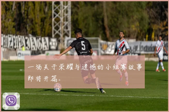 一场关于荣耀与遗憾的小组赛故事即将开篇。