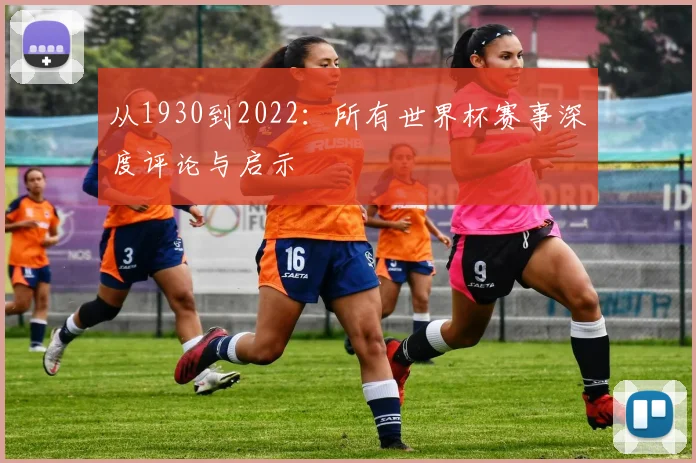 从1930到2022：所有世界杯赛事深度评论与启示