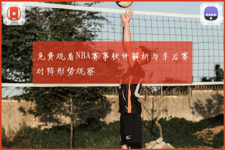 免费观看NBA赛事软件解析与季后赛对阵形势观察