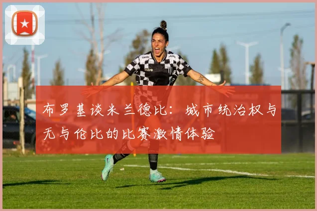 布罗基谈米兰德比：城市统治权与无与伦比的比赛激情体验