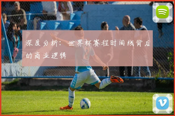 深度分析：世界杯赛程时间线背后的商业逻辑