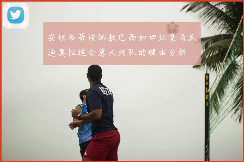 安切洛蒂谈执教巴西如回归皇马瓜迪奥拉适合意大利队的理由分析