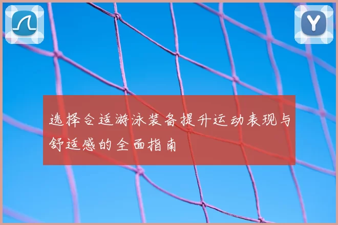 选择合适游泳装备提升运动表现与舒适感的全面指南