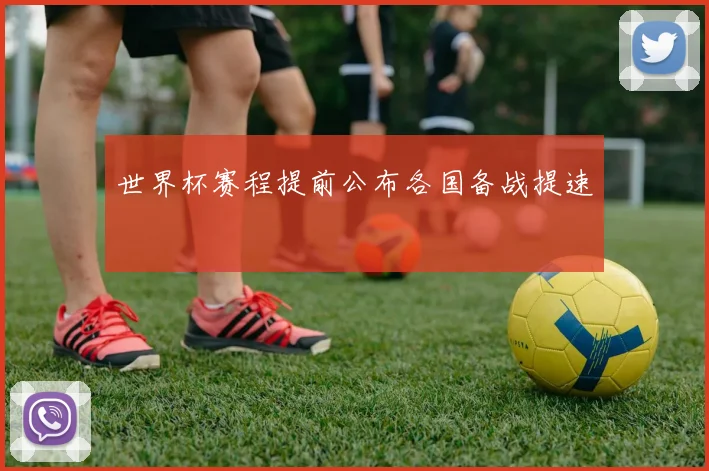 世界杯赛程提前公布各国备战提速