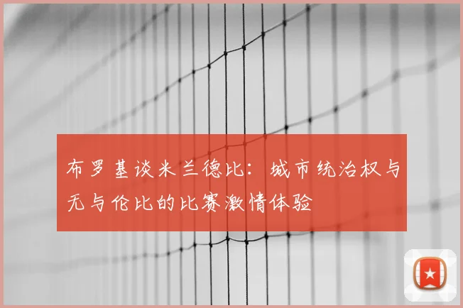 布罗基谈米兰德比:城市统治权与无与伦比的比赛激情体验