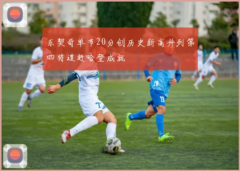 东契奇单节20分创历史新高并列第四将追赶哈登成就