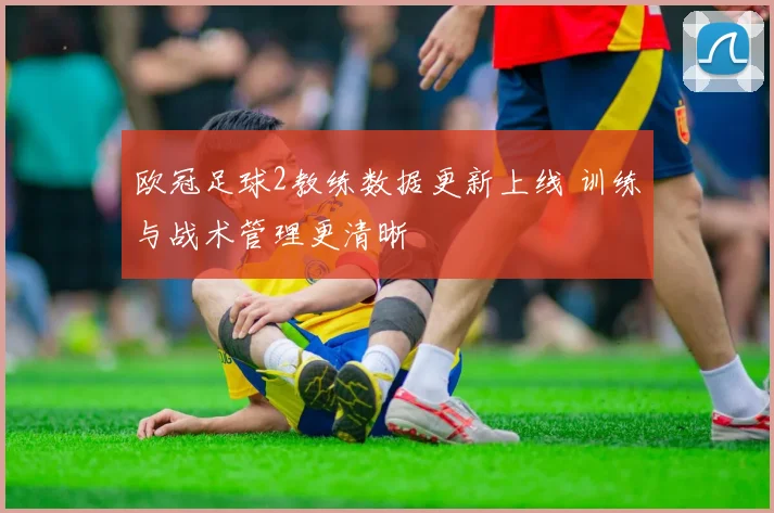 欧冠足球2教练数据更新上线 训练与战术管理更清晰