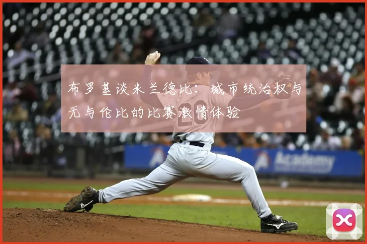 布罗基谈米兰德比:城市统治权与无与伦比的比赛激情体验