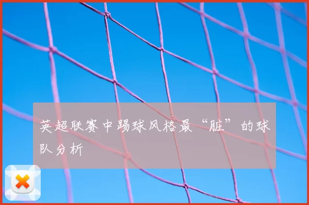 英超联赛中踢球风格最“脏”的球队分析