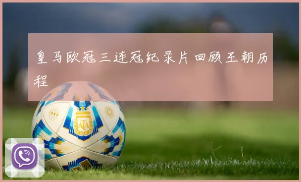 皇马欧冠三连冠纪录片回顾王朝历程