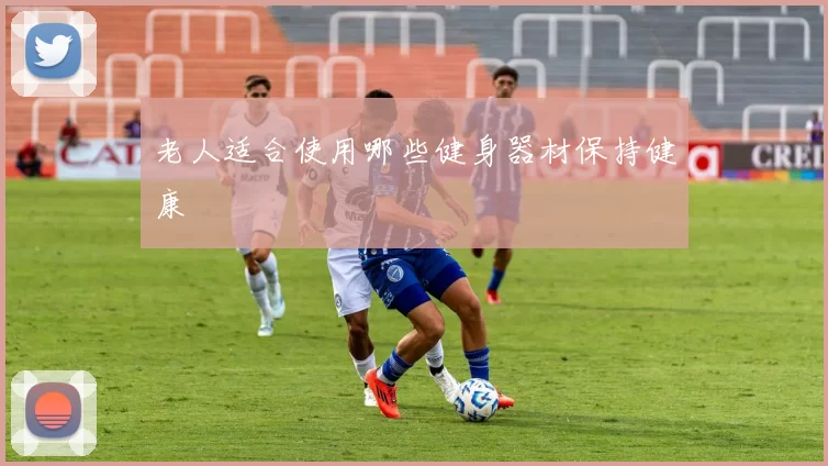 老人适合使用哪些健身器材保持健康