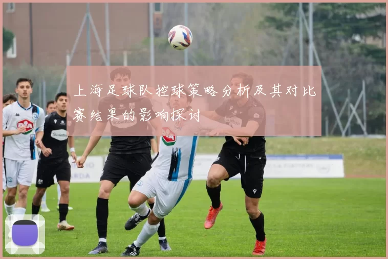 上海足球队控球策略分析及其对比赛结果的影响探讨