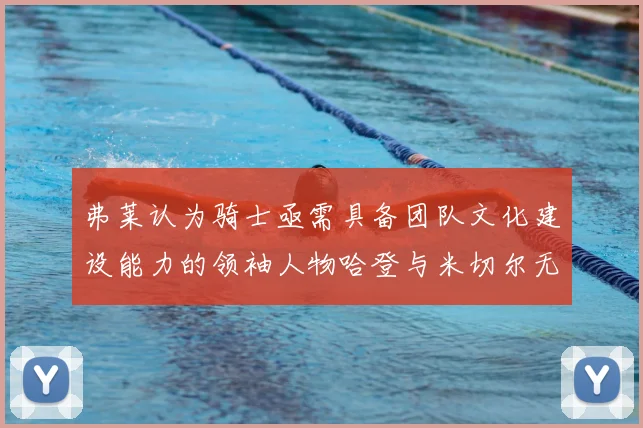 弗莱认为骑士亟需具备团队文化建设能力的领袖人物哈登与米切尔无法胜任