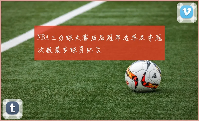 NBA三分球大赛历届冠军名单及夺冠次数最多球员纪录
