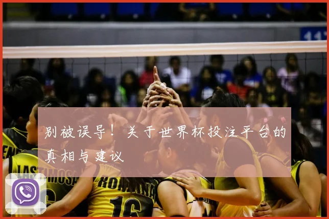 别被误导！关于世界杯投注平台的真相与建议
