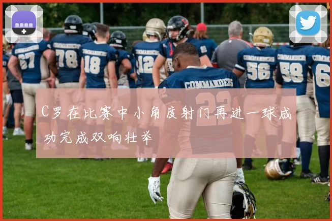 C罗在比赛中小角度射门再进一球成功完成双响壮举