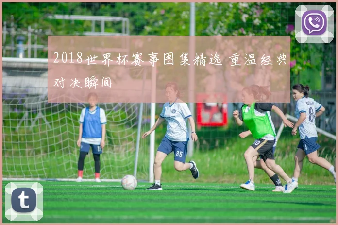 2018世界杯赛事图集精选 重温经典对决瞬间