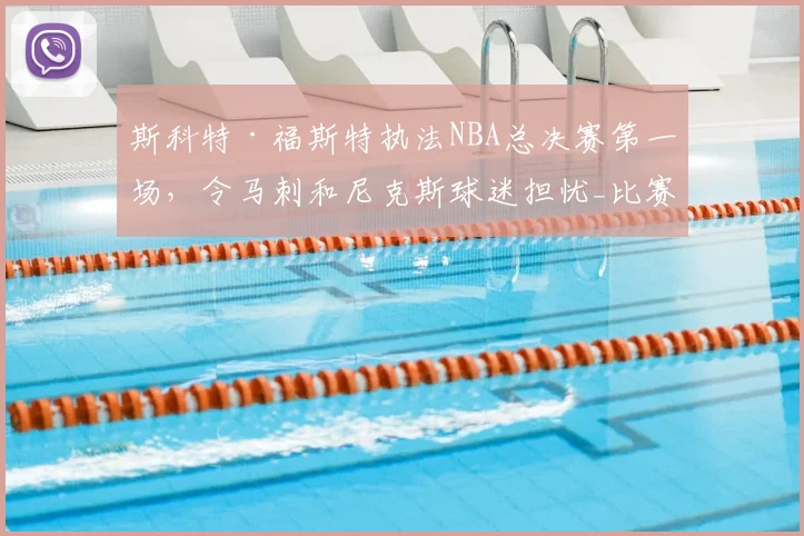 斯科特·福斯特执法NBA总决赛第一场,令马刺和尼克斯球迷担忧_比赛_1_骑士